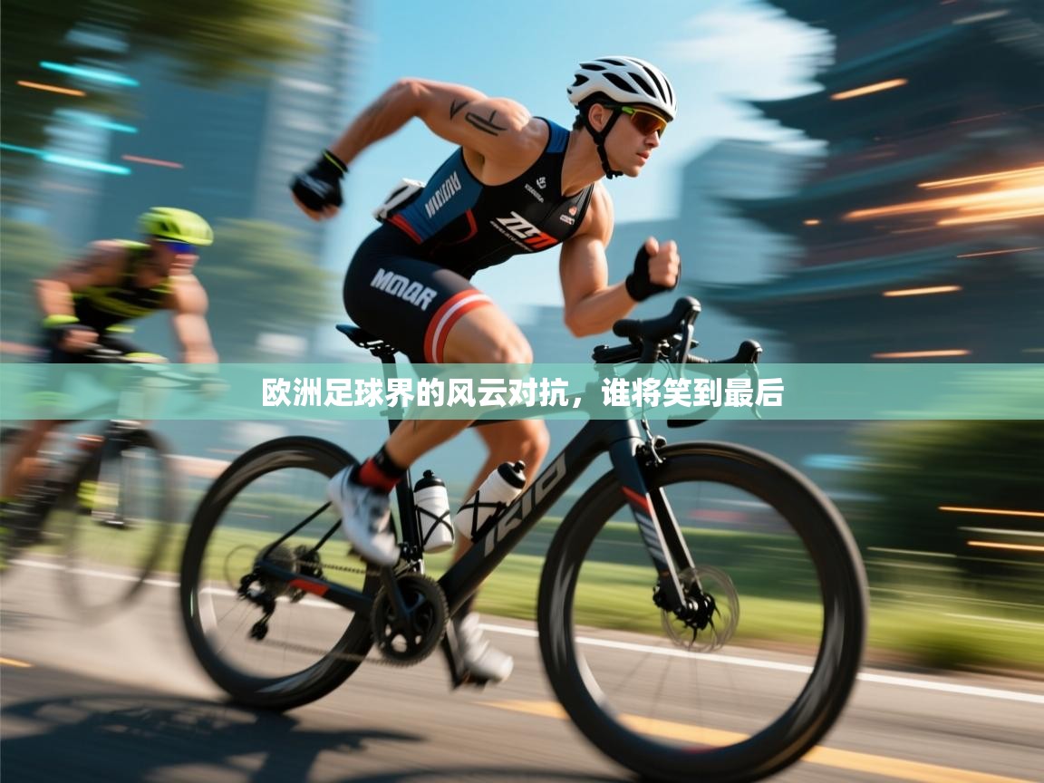 欧洲足球界的风云对抗,谁将笑到最后 第1张