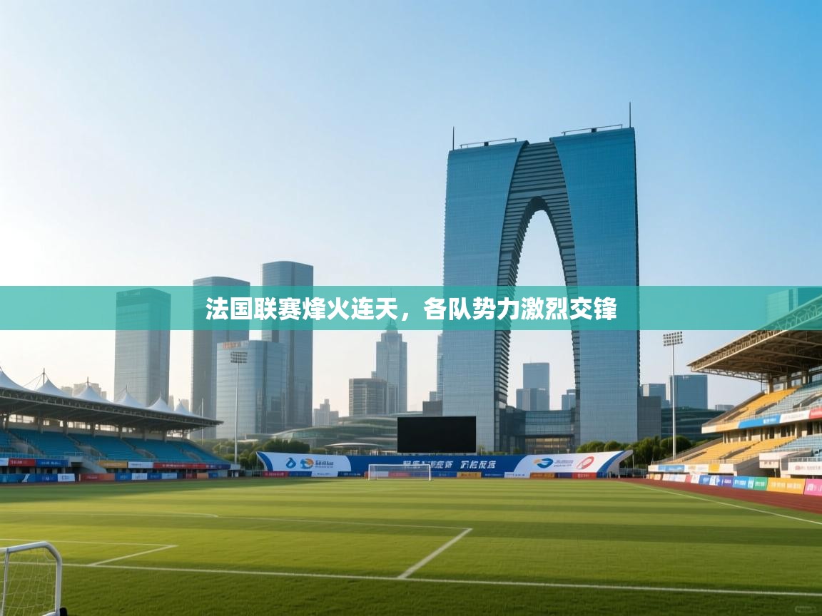 法国联赛烽火连天，各队势力激烈交锋  第1张