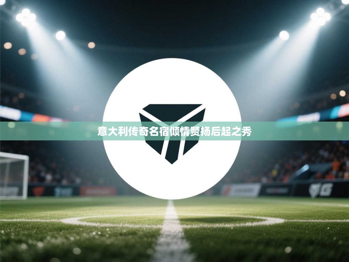 意大利传奇名宿倾情赞扬后起之秀  第2张