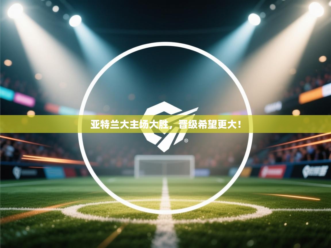 亚特兰大主场大胜，晋级希望更大！  第2张