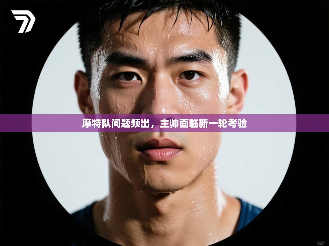 摩特队问题频出,主帅面临新一轮考验 第2张