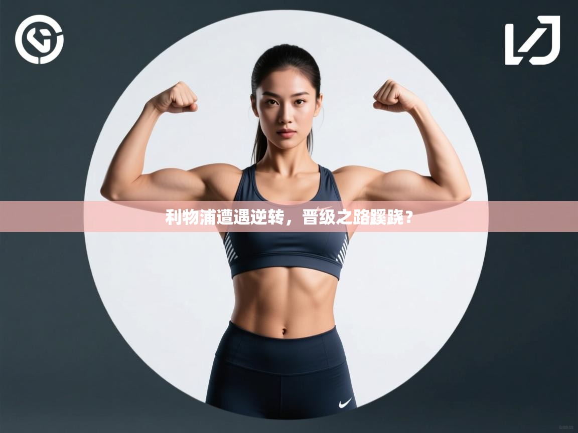 利物浦遭遇逆转,晋级之路蹊跷? 第2张