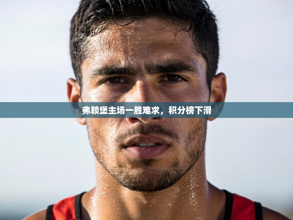弗赖堡主场一胜难求,积分榜下滑 第1张